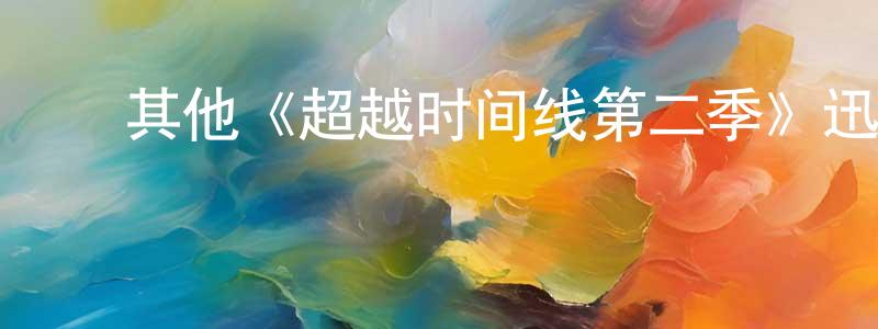 蔡海棠发布其他《超越时间线第二季》迅雷下载/在线观看/百度云-魔幻/科幻-美剧天堂